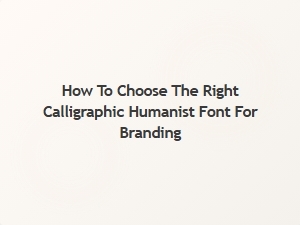 Selecting the Perfect Calligraphic Humanist Font for Your Brand