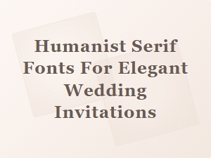 Choosing the Perfect Humanist Serif Fonts for Elegant Wedding Invites