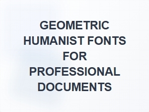 Exploring Geometric Humanist Fonts for Polished Documents