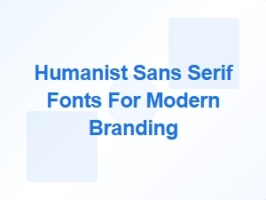 Humanist Sans Serif Fonts for Contemporary Brand Identity