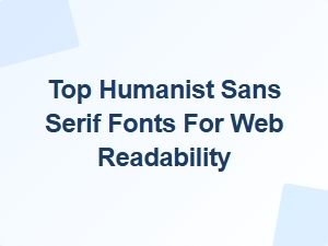 Exploring the Best Humanist Sans Serif Fonts for Web Readability