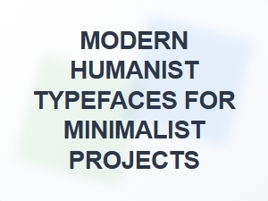 Exploring Modern Humanist Typefaces for Minimalist Design